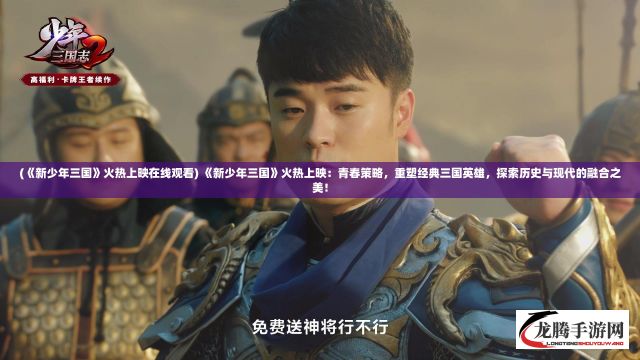 (《新少年三国》火热上映在线观看) 《新少年三国》火热上映：青春策略，重塑经典三国英雄，探索历史与现代的融合之美！